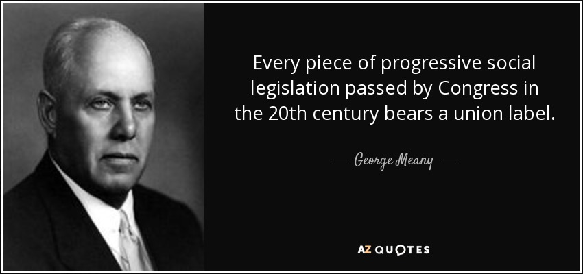 Every piece of progressive social legislation passed by Congress in the 20th century bears a union label. - George Meany