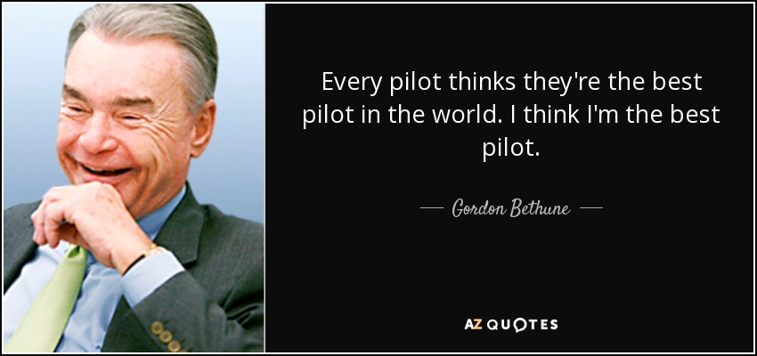 Every pilot thinks they're the best pilot in the world. I think I'm the best pilot. - Gordon Bethune