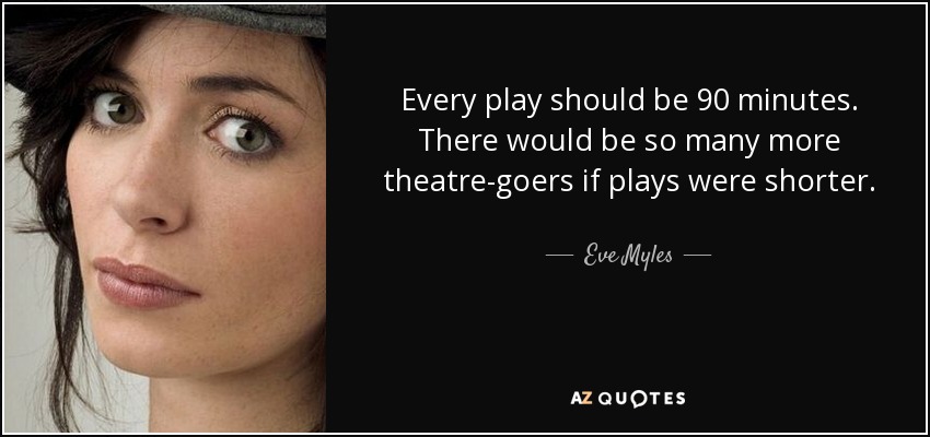 Every play should be 90 minutes. There would be so many more theatre-goers if plays were shorter. - Eve Myles