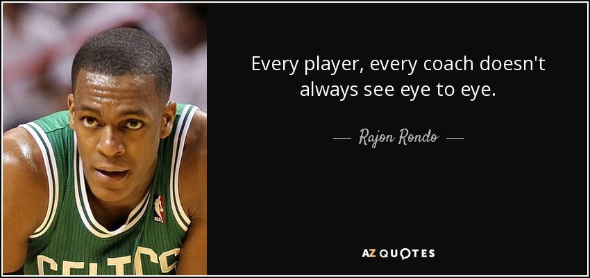 Every player, every coach doesn't always see eye to eye. - Rajon Rondo