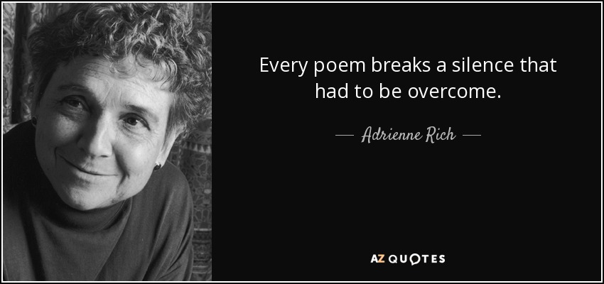 Every poem breaks a silence that had to be overcome. - Adrienne Rich