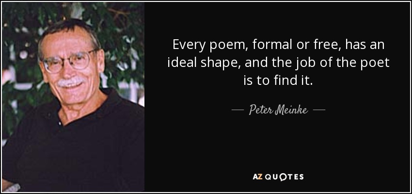 Every poem, formal or free, has an ideal shape, and the job of the poet is to find it. - Peter Meinke