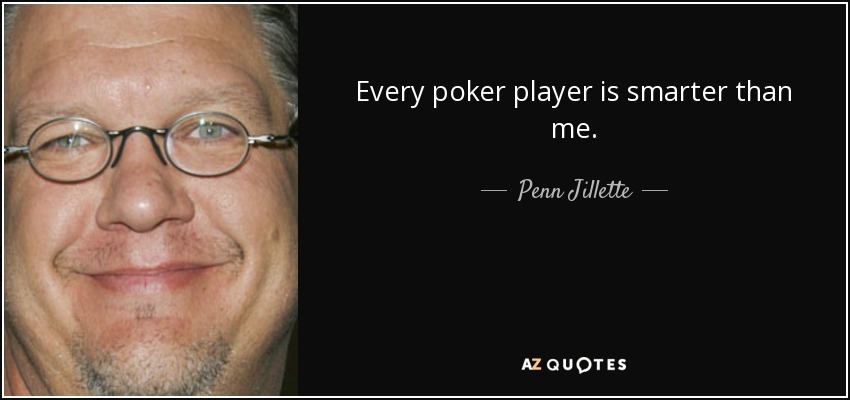 Every poker player is smarter than me. - Penn Jillette