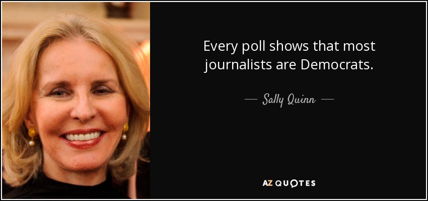 Every poll shows that most journalists are Democrats. - Sally Quinn