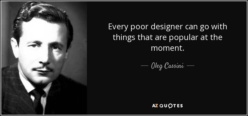 Every poor designer can go with things that are popular at the moment. - Oleg Cassini