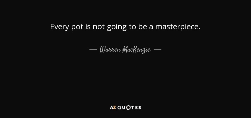 Every pot is not going to be a masterpiece. - Warren MacKenzie