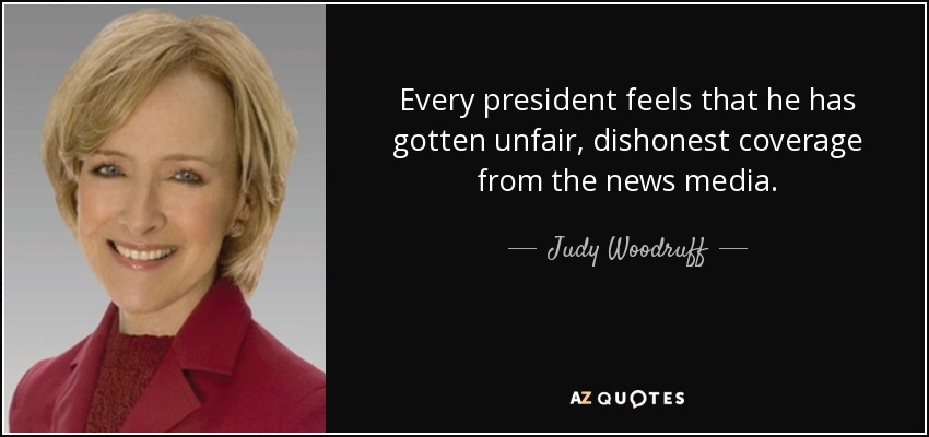 Every president feels that he has gotten unfair, dishonest coverage from the news media. - Judy Woodruff