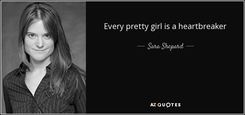 Every pretty girl is a heartbreaker - Sara Shepard