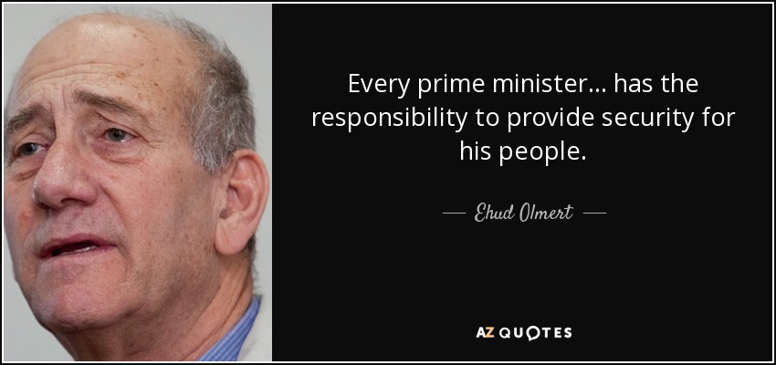 Every prime minister... has the responsibility to provide security for his people. - Ehud Olmert