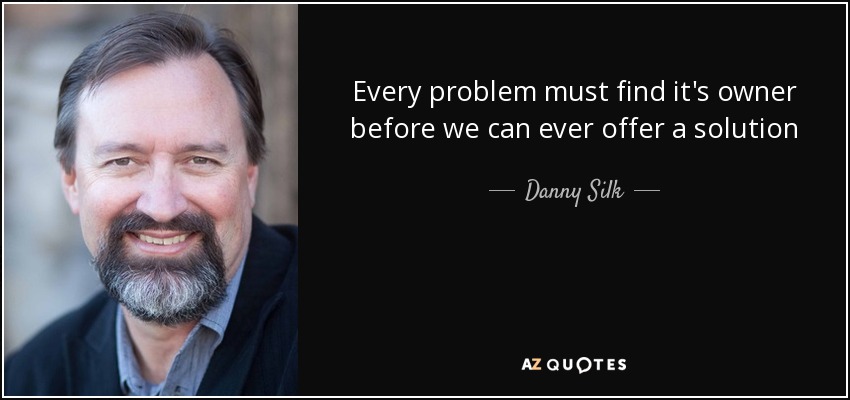Every problem must find it's owner before we can ever offer a solution - Danny Silk