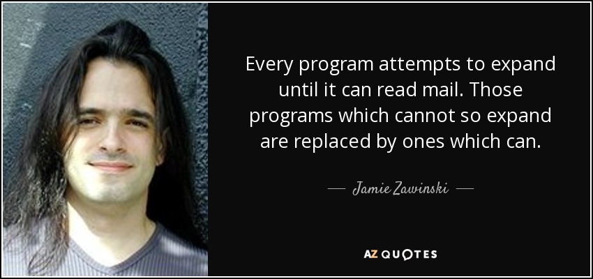 Every program attempts to expand until it can read mail. Those programs which cannot so expand are replaced by ones which can. - Jamie Zawinski