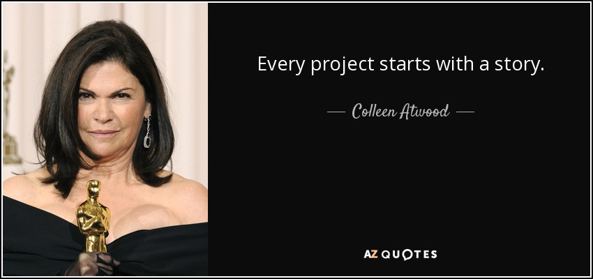 Every project starts with a story. - Colleen Atwood