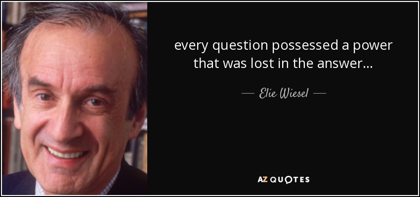 every question possessed a power that was lost in the answer . . . - Elie Wiesel