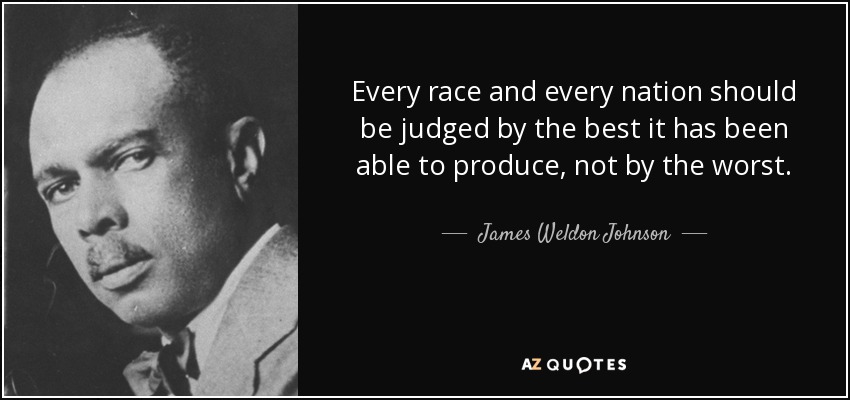 Every race and every nation should be judged by the best it has been able to produce, not by the worst. - James Weldon Johnson