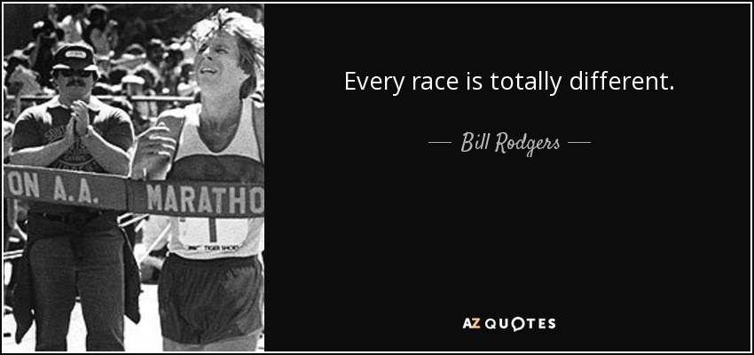 Every race is totally different. - Bill Rodgers