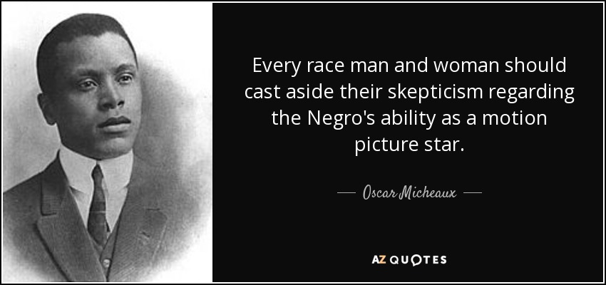 Every race man and woman should cast aside their skepticism regarding the Negro's ability as a motion picture star. - Oscar Micheaux
