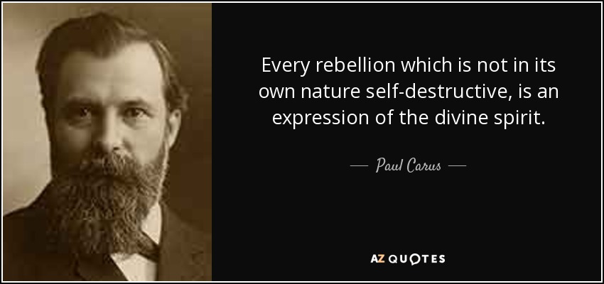 Every rebellion which is not in its own nature self-destructive, is an expression of the divine spirit. - Paul Carus