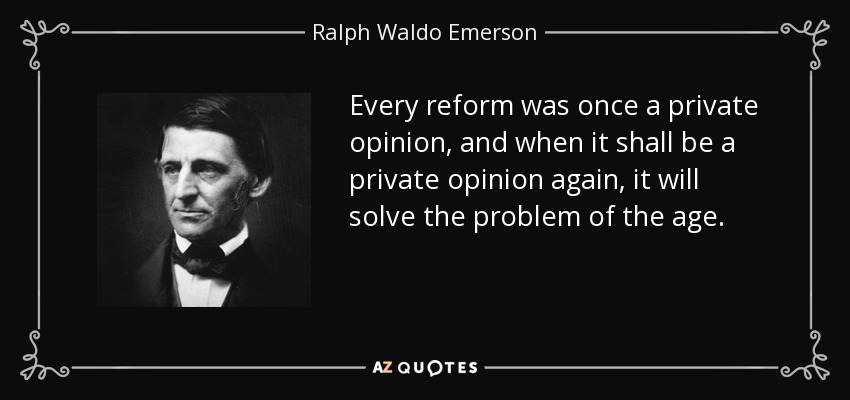 Every reform was once a private opinion, and when it shall be a private opinion again, it will solve the problem of the age. - Ralph Waldo Emerson