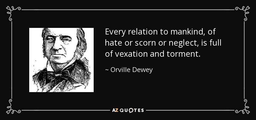 Every relation to mankind, of hate or scorn or neglect, is full of vexation and torment. - Orville Dewey