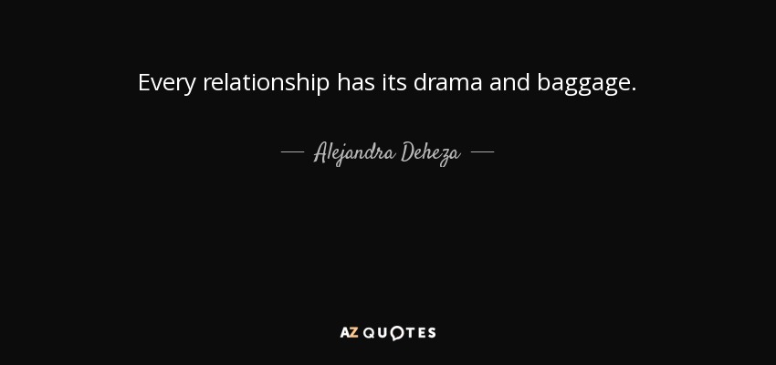 Every relationship has its drama and baggage. - Alejandra Deheza