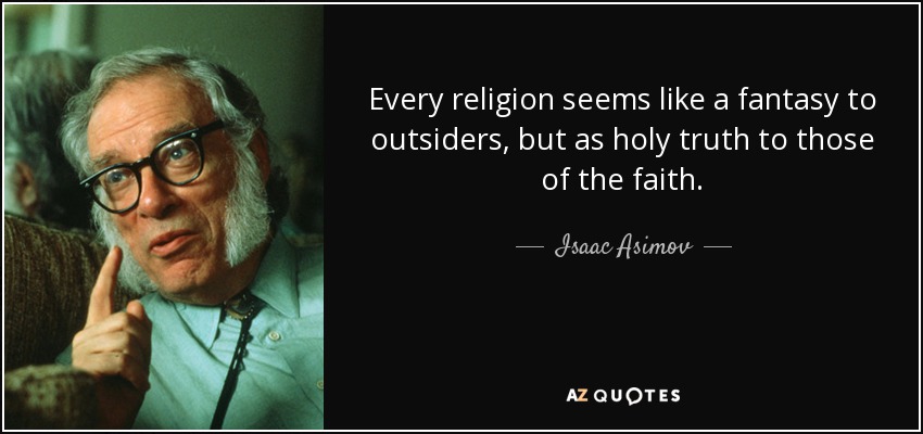 Every religion seems like a fantasy to outsiders, but as holy truth to those of the faith. - Isaac Asimov