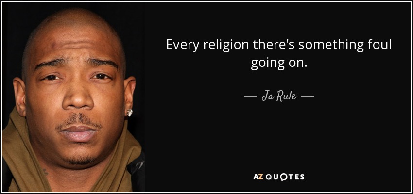 Every religion there's something foul going on. - Ja Rule
