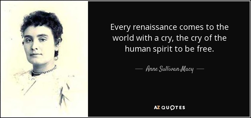 Every renaissance comes to the world with a cry, the cry of the human spirit to be free. - Anne Sullivan Macy