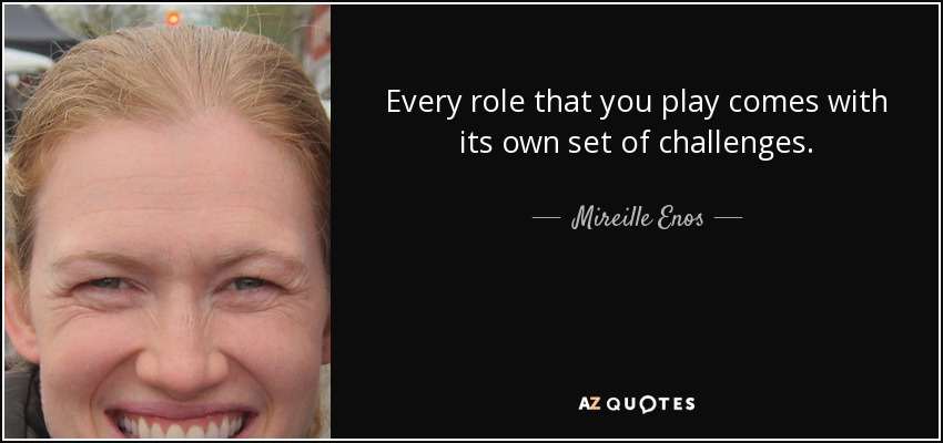 Every role that you play comes with its own set of challenges. - Mireille Enos