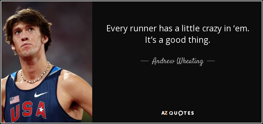 Every runner has a little crazy in ‘em. It’s a good thing. - Andrew Wheating