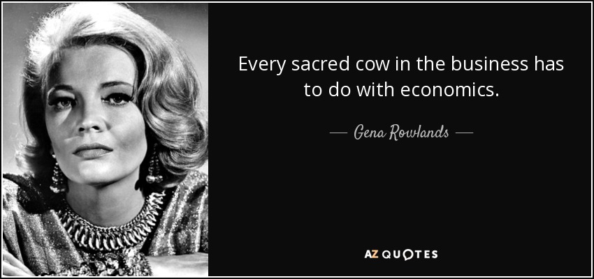 Every sacred cow in the business has to do with economics. - Gena Rowlands