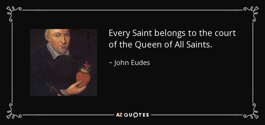 Every Saint belongs to the court of the Queen of All Saints. - John Eudes