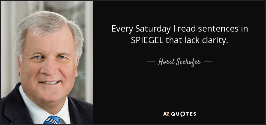 Every Saturday I read sentences in SPIEGEL that lack clarity. - Horst Seehofer
