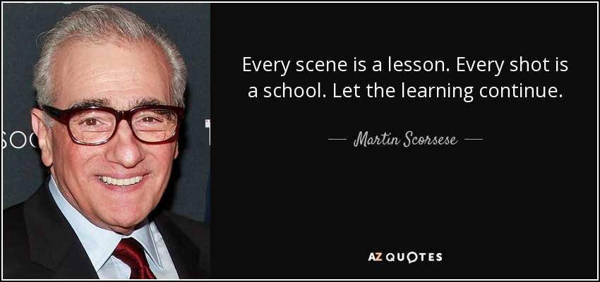Every scene is a lesson. Every shot is a school. Let the learning continue. - Martin Scorsese