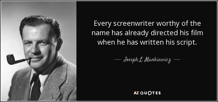 Every screenwriter worthy of the name has already directed his film when he has written his script. - Joseph L. Mankiewicz