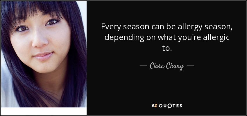 Every season can be allergy season, depending on what you're allergic to. - Clara Chung