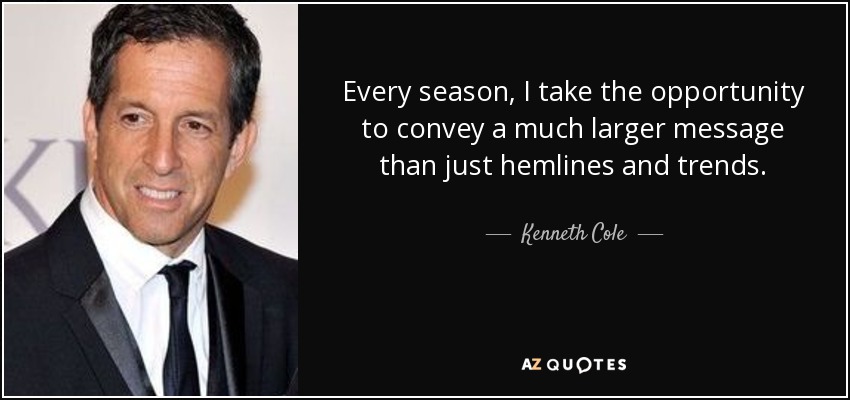Every season, I take the opportunity to convey a much larger message than just hemlines and trends. - Kenneth Cole