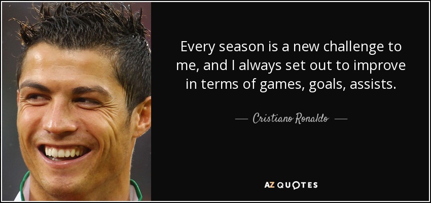 Every season is a new challenge to me, and I always set out to improve in terms of games, goals, assists. - Cristiano Ronaldo