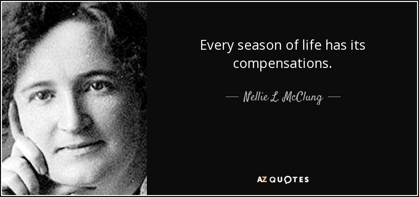 Every season of life has its compensations. - Nellie L. McClung