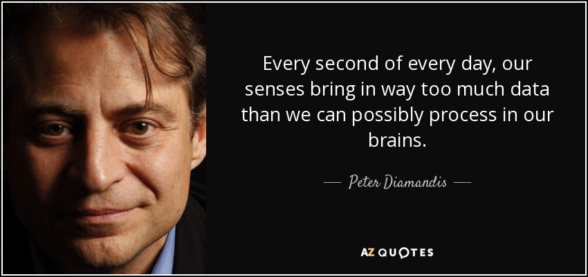 Every second of every day, our senses bring in way too much data than we can possibly process in our brains. - Peter Diamandis