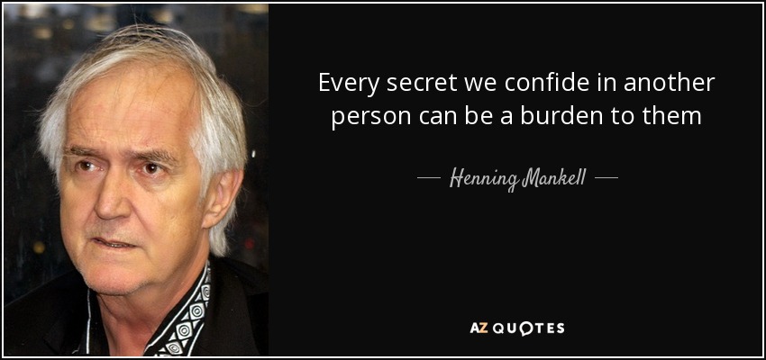 Every secret we confide in another person can be a burden to them - Henning Mankell