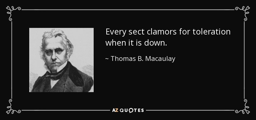 Every sect clamors for toleration when it is down. - Thomas B. Macaulay