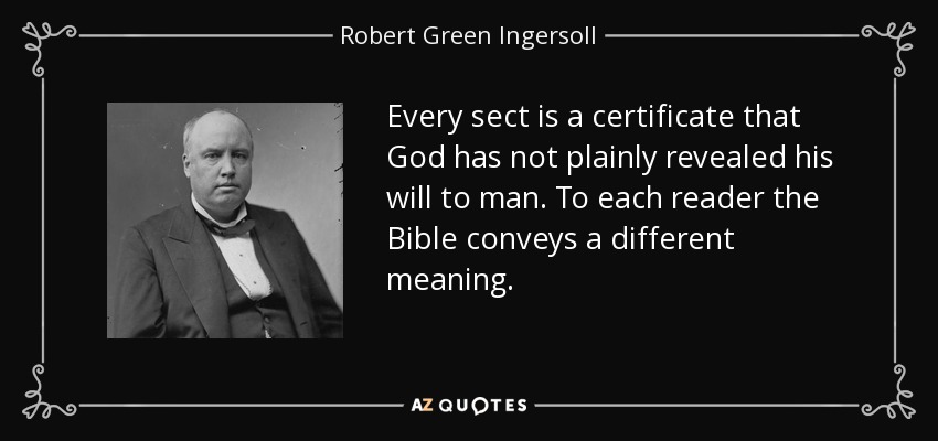 Every sect is a certificate that God has not plainly revealed his will to man. To each reader the Bible conveys a different meaning. - Robert Green Ingersoll