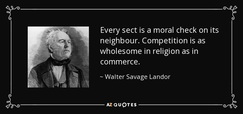 Every sect is a moral check on its neighbour. Competition is as wholesome in religion as in commerce. - Walter Savage Landor
