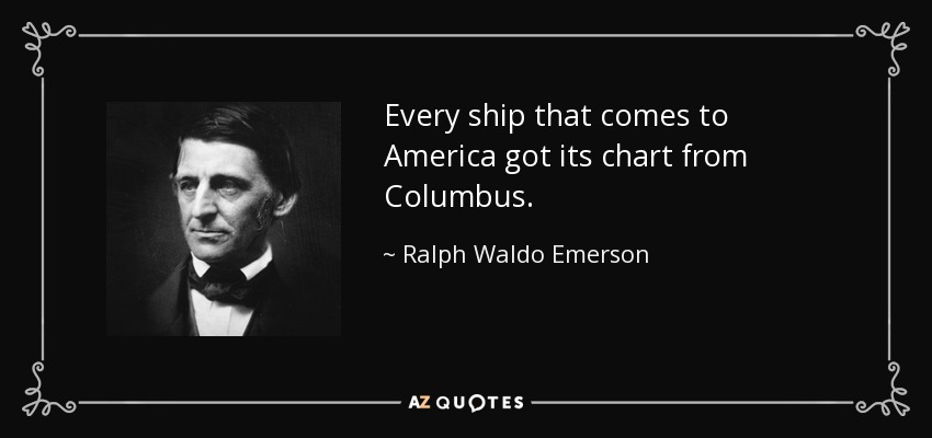 Every ship that comes to America got its chart from Columbus. - Ralph Waldo Emerson