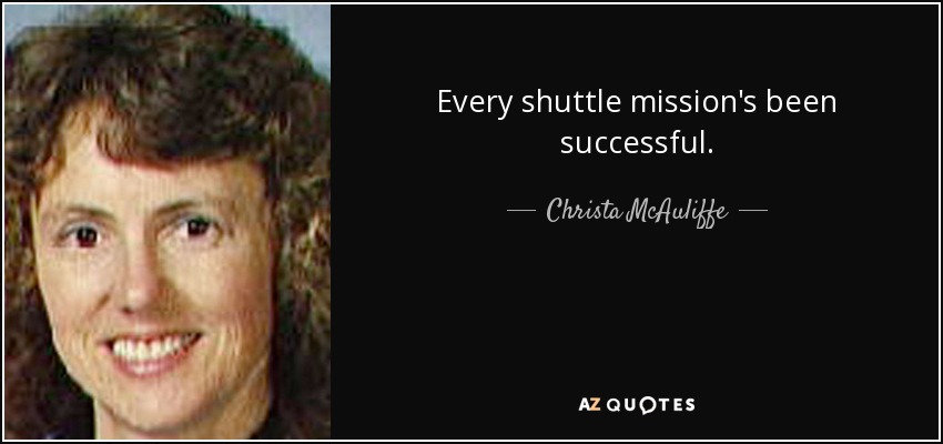 Every shuttle mission's been successful. - Christa McAuliffe