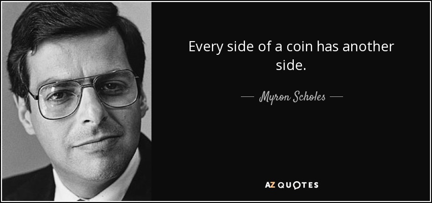 Every side of a coin has another side. - Myron Scholes