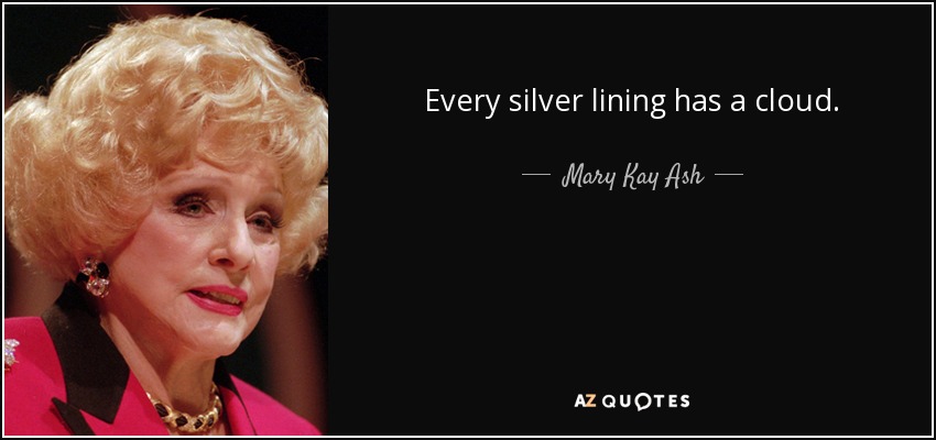 Every silver lining has a cloud. - Mary Kay Ash
