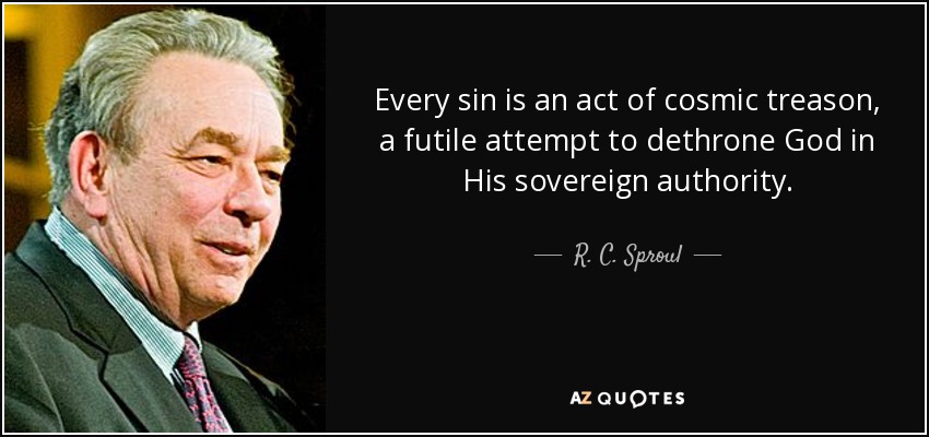 Every sin is an act of cosmic treason, a futile attempt to dethrone God in His sovereign authority. - R. C. Sproul