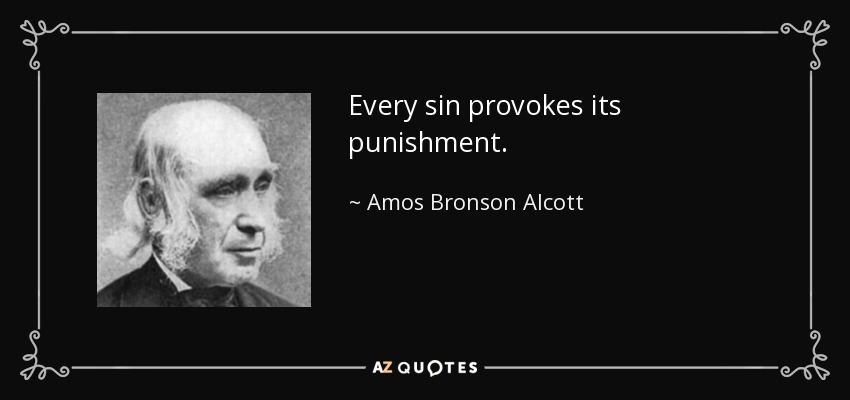 Every sin provokes its punishment. - Amos Bronson Alcott