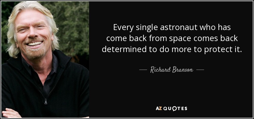 Every single astronaut who has come back from space comes back determined to do more to protect it. - Richard Branson